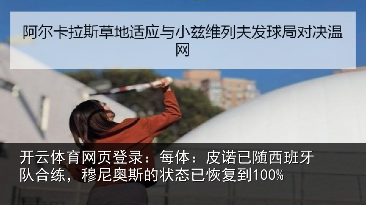 开云体育网页登录：每体：皮诺已随西班牙队合练，穆尼奥斯的状态已恢复到100%
