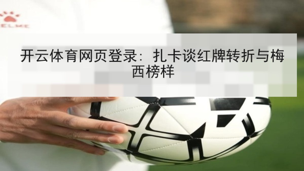 开云体育网页登录: 扎卡谈红牌转折与梅西榜样