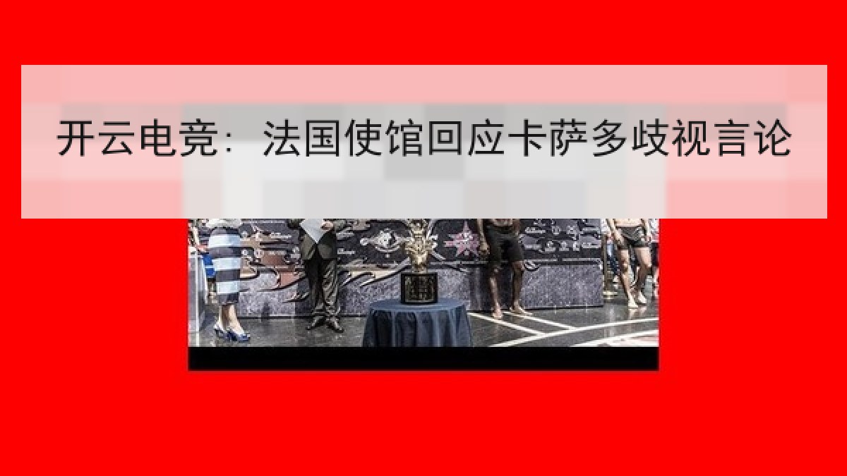 开云电竞: 法国使馆回应卡萨多歧视言论