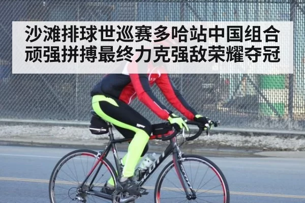 沙滩排球世巡赛多哈站中国组合顽强拼搏最终力克强敌荣耀夺冠