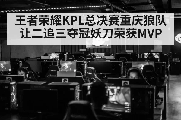 王者荣耀KPL总决赛重庆狼队让二追三夺冠妖刀荣获MVP