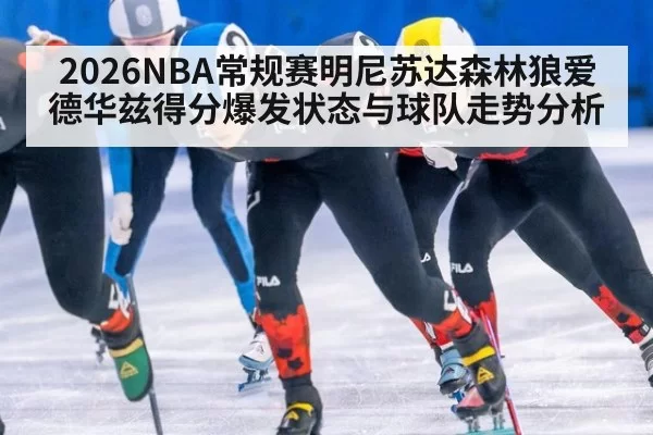 2026NBA常规赛明尼苏达森林狼爱德华兹得分爆发状态与球队走势分析
